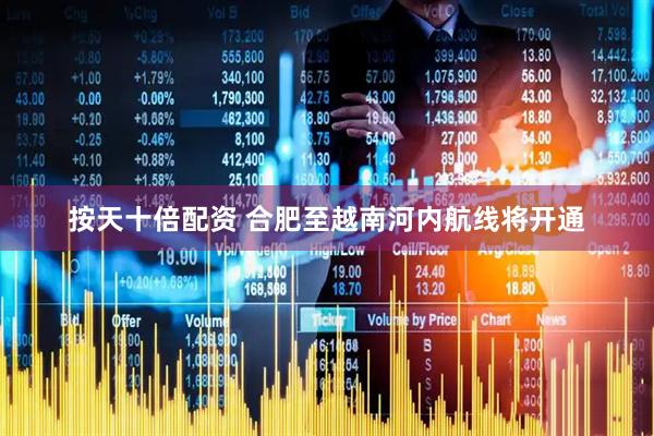 按天十倍配资 合肥至越南河内航线将开通